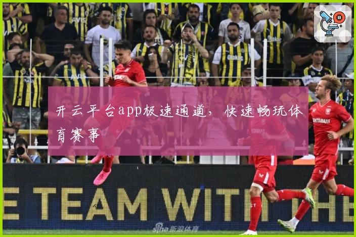 开云平台app极速通道，快速畅玩体育赛事