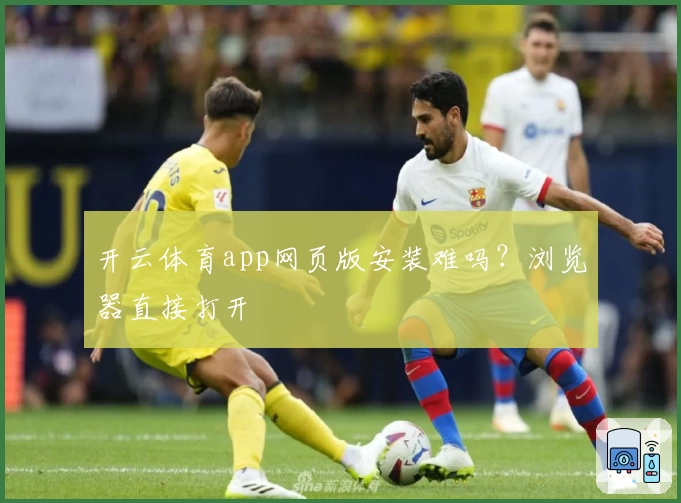 开云体育app网页版安装难吗?浏览器直接打开