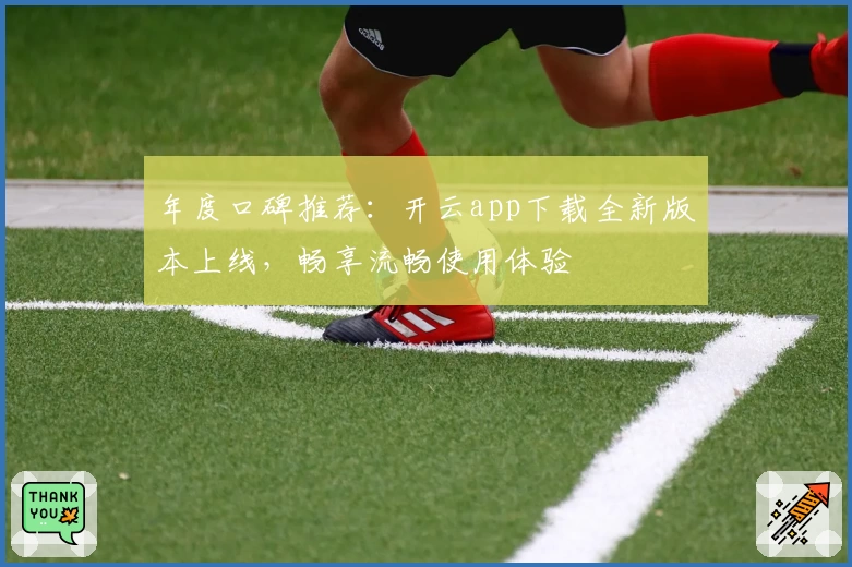 年度口碑推荐:开云app下载全新版本上线,畅享流畅使用体验