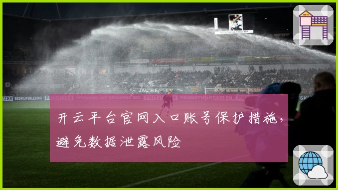 开云平台官网入口账号保护措施，避免数据泄露风险
