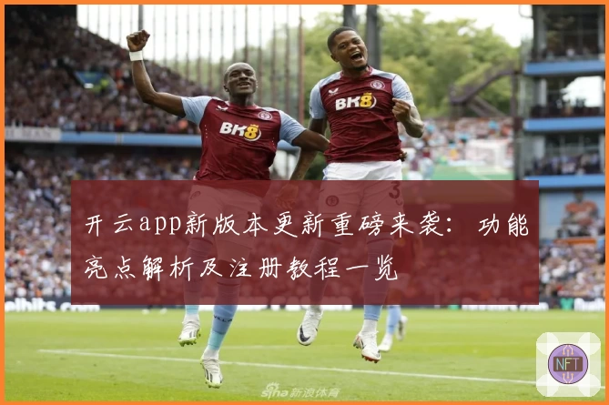 开云app新版本更新重磅来袭：功能亮点解析及注册教程一览