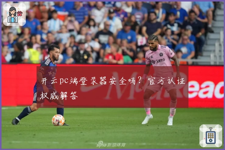 开云pc端登录器安全吗?官方认证权威解答