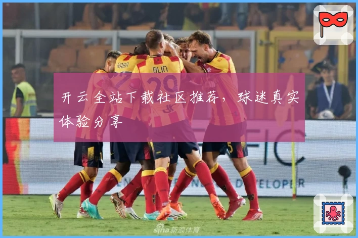 开云全站下载社区推荐，球迷真实体验分享