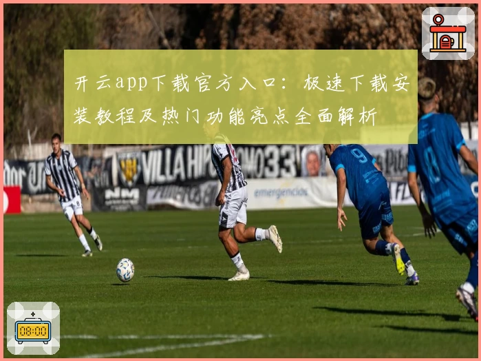 开云app下载官方入口：极速下载安装教程及热门功能亮点全面解析