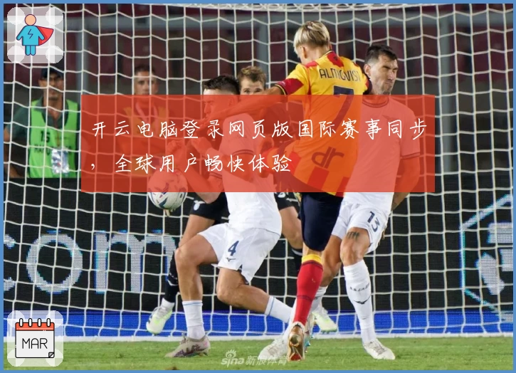 开云电脑登录网页版国际赛事同步，全球用户畅快体验