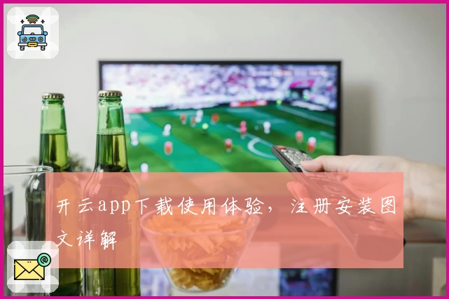 开云app下载使用体验,注册安装图文详解