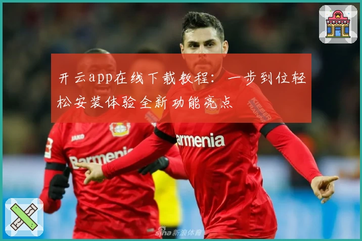 开云app在线下载教程：一步到位轻松安装体验全新功能亮点