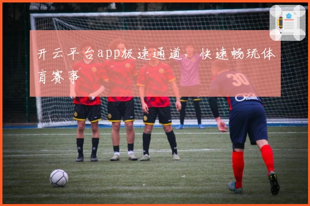 开云平台app极速通道，快速畅玩体育赛事