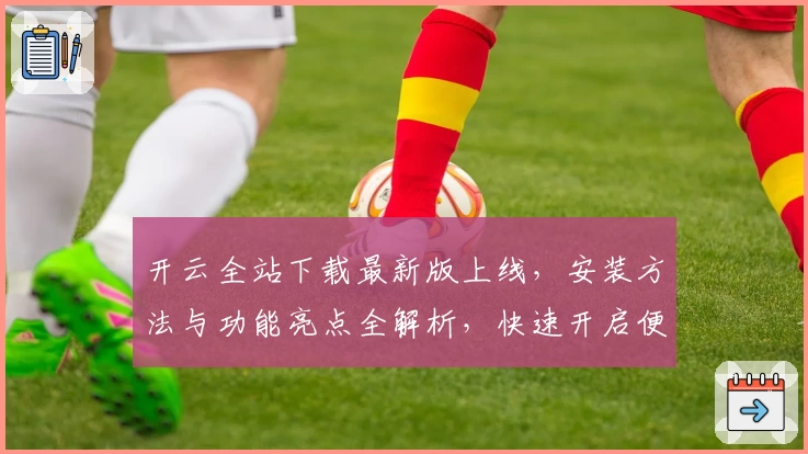 开云全站下载最新版上线，安装方法与功能亮点全解析，快速开启便捷新体验