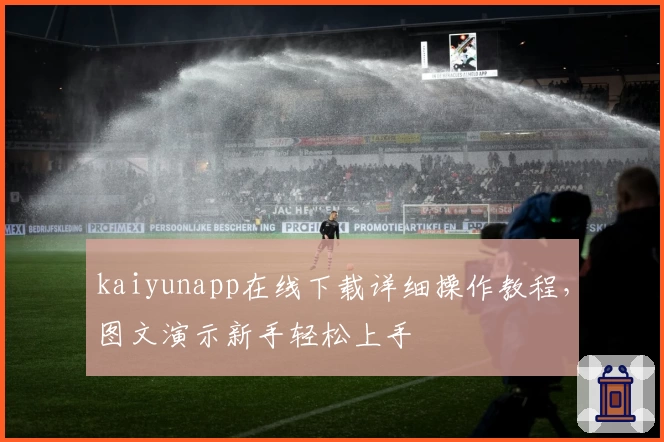 kaiyunapp在线下载详细操作教程，图文演示新手轻松上手