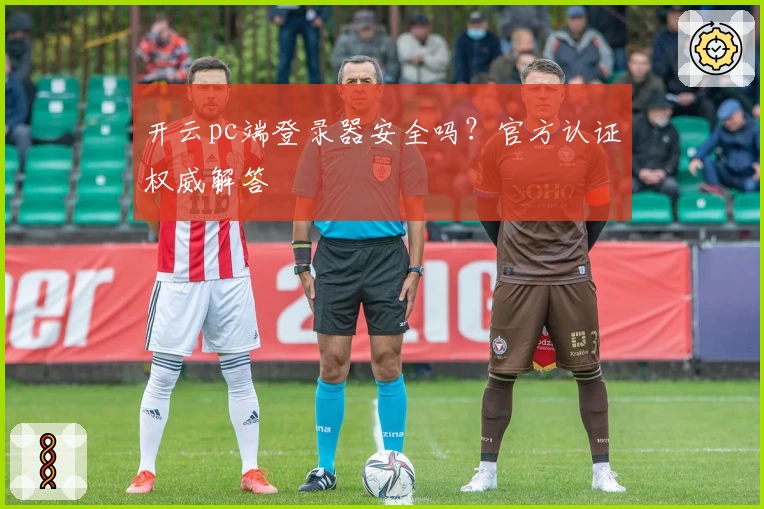 开云pc端登录器安全吗？官方认证权威解答