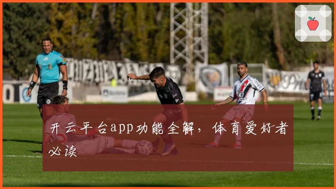 开云平台app功能全解，体育爱好者必读