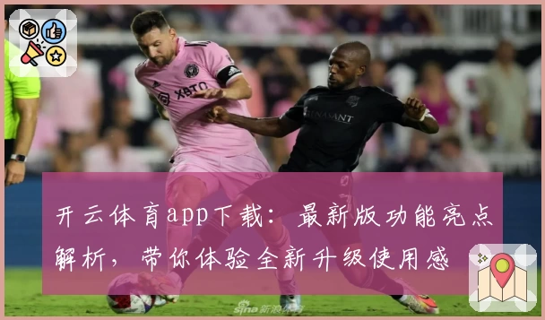 开云体育app下载：最新版功能亮点解析，带你体验全新升级使用感