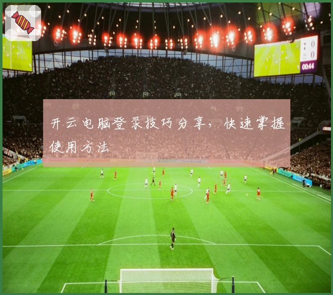 开云电脑登录技巧分享，快速掌握使用方法