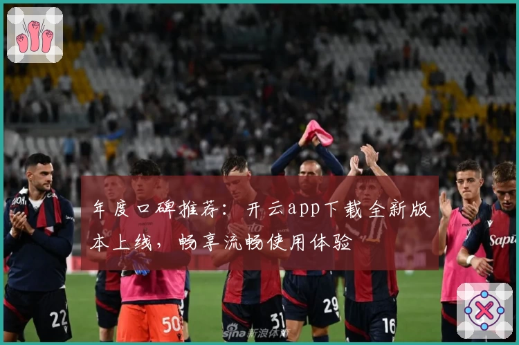 年度口碑推荐：开云app下载全新版本上线，畅享流畅使用体验