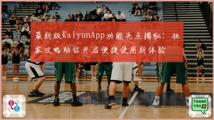 最新版KaiyunApp功能亮点揭秘：独家攻略助你开启便捷使用新体验