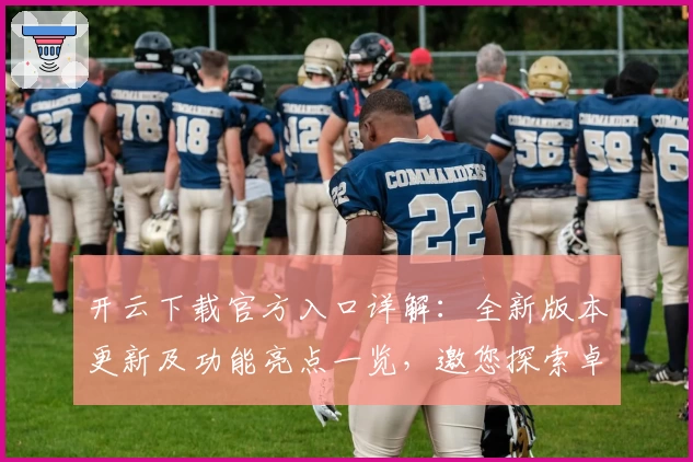 开云下载官方入口详解：全新版本更新及功能亮点一览，邀您探索卓越使用体验