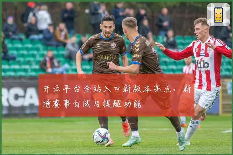 开云平台全站入口新版本亮点，新增赛事订阅与提醒功能