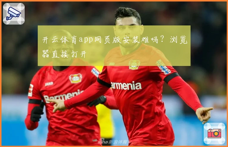 开云体育app网页版安装难吗？浏览器直接打开