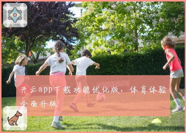 开云app下载功能优化版，体育体验全面升级