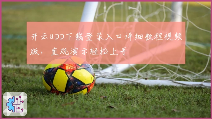 开云app下载登录入口详细教程视频版,直观演示轻松上手