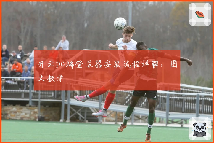 开云pc端登录器安装流程详解，图文教学