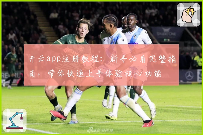 开云app注册教程：新手必看完整指南，带你快速上手体验核心功能