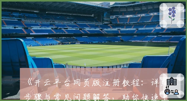 《开云平台网页版注册教程:详细步骤与常见问题解答,助你快速上手新体验》