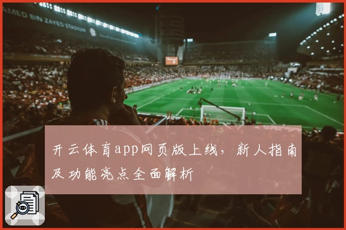 开云体育app网页版上线，新人指南及功能亮点全面解析