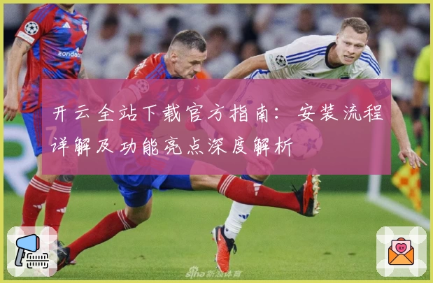 开云全站下载官方指南：安装流程详解及功能亮点深度解析