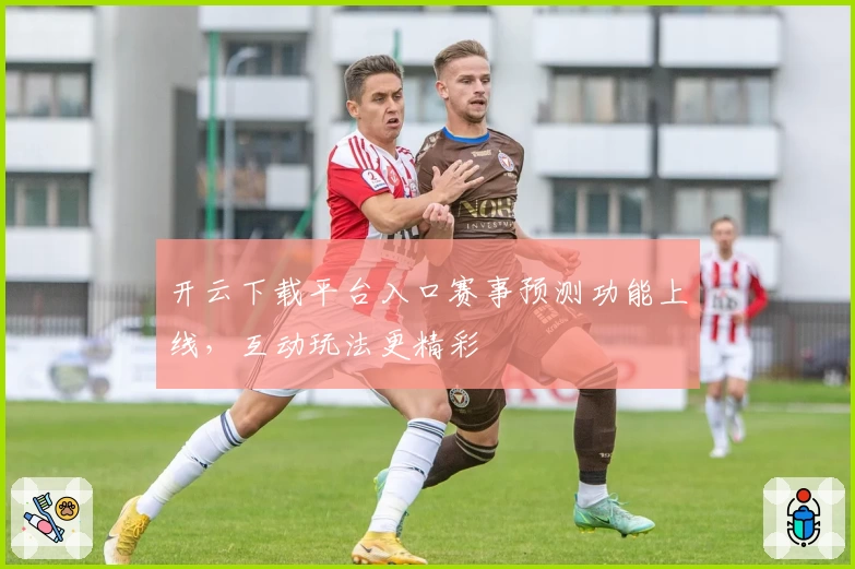 开云下载平台入口赛事预测功能上线，互动玩法更精彩