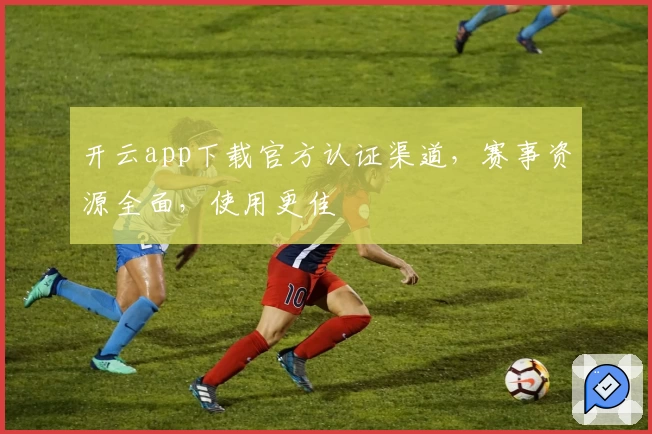 开云app下载官方认证渠道，赛事资源全面，使用更佳