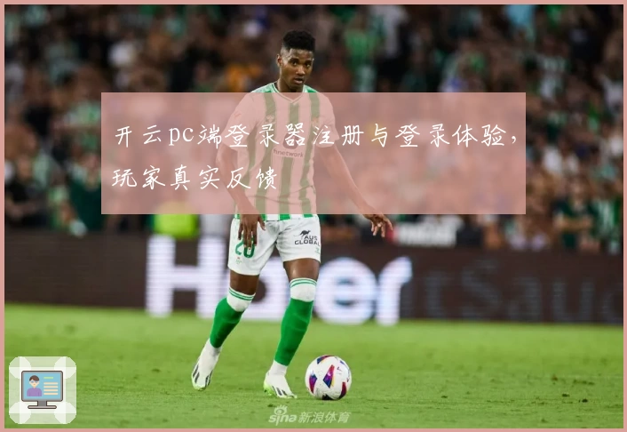 开云pc端登录器注册与登录体验，玩家真实反馈