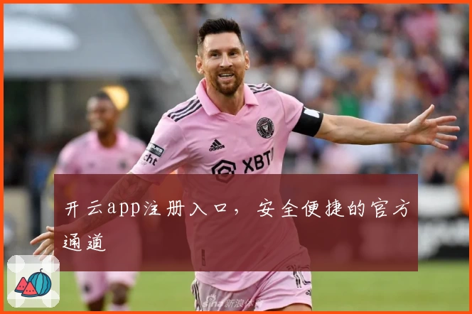 开云app注册入口，安全便捷的官方通道