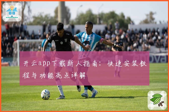 开云app下载新人指南:快速安装教程与功能亮点详解