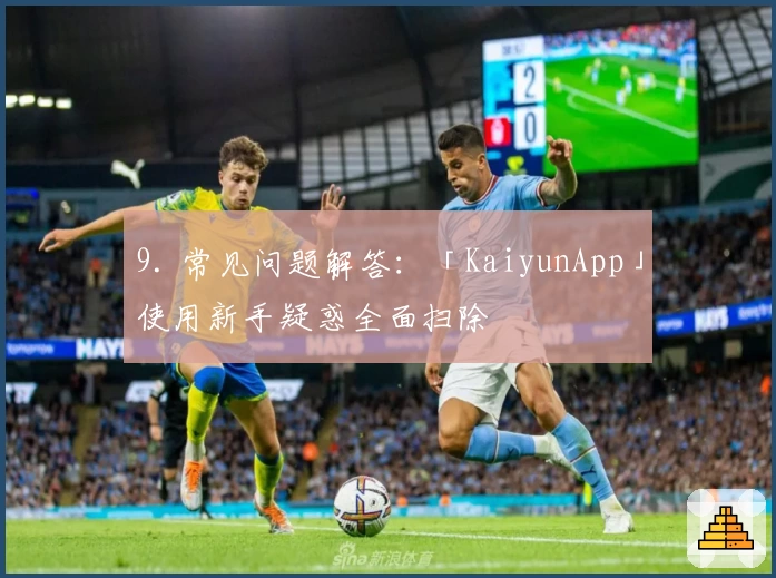 9. 常见问题解答：「KaiyunApp」使用新手疑惑全面扫除