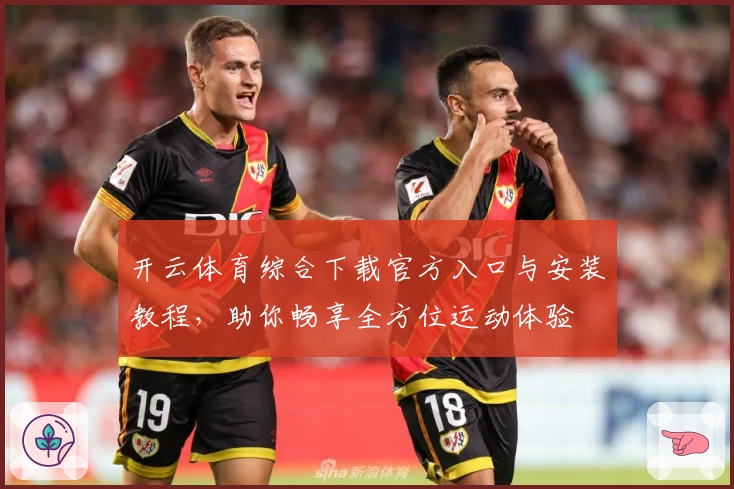 开云体育综合下载官方入口与安装教程，助你畅享全方位运动体验