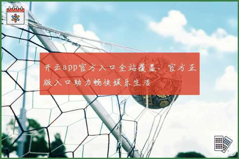 开云app官方入口全站覆盖，官方正版入口助力畅快娱乐生活