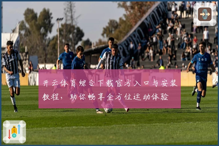 开云体育综合下载官方入口与安装教程，助你畅享全方位运动体验