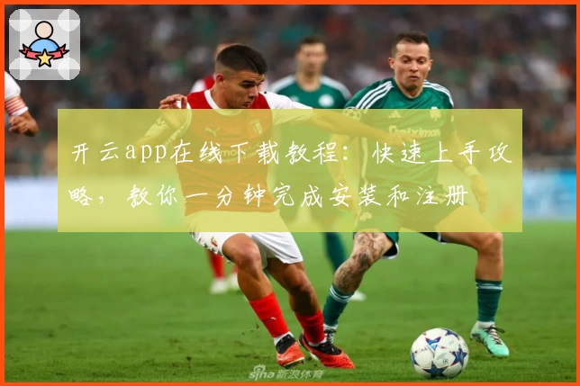 开云app在线下载教程:快速上手攻略,教你一分钟完成安装和注册
