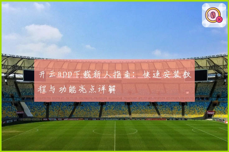 开云app下载新人指南：快速安装教程与功能亮点详解