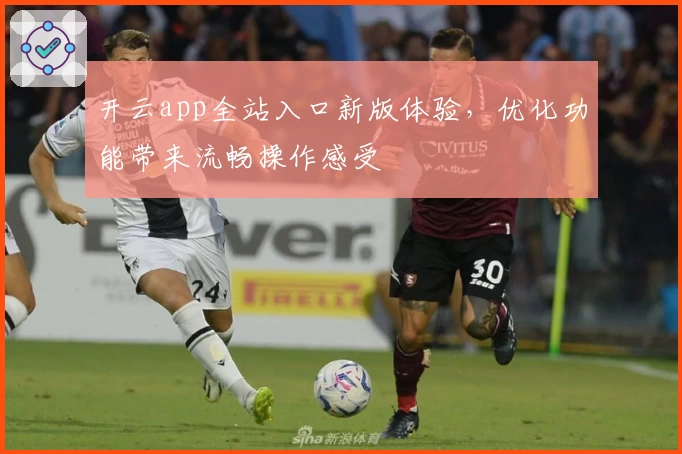 开云app全站入口新版体验，优化功能带来流畅操作感受