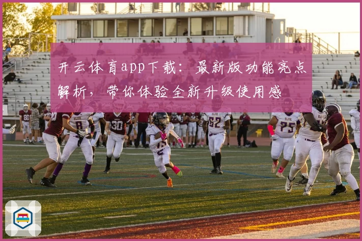开云体育app下载：最新版功能亮点解析，带你体验全新升级使用感