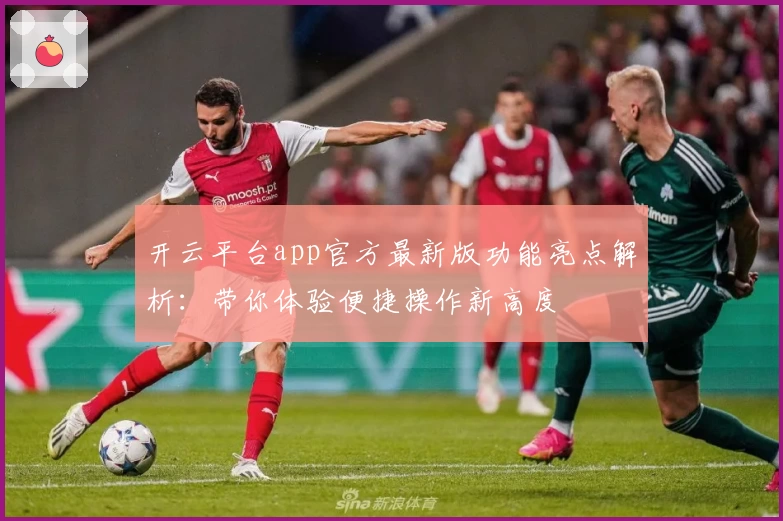 开云平台app官方最新版功能亮点解析：带你体验便捷操作新高度