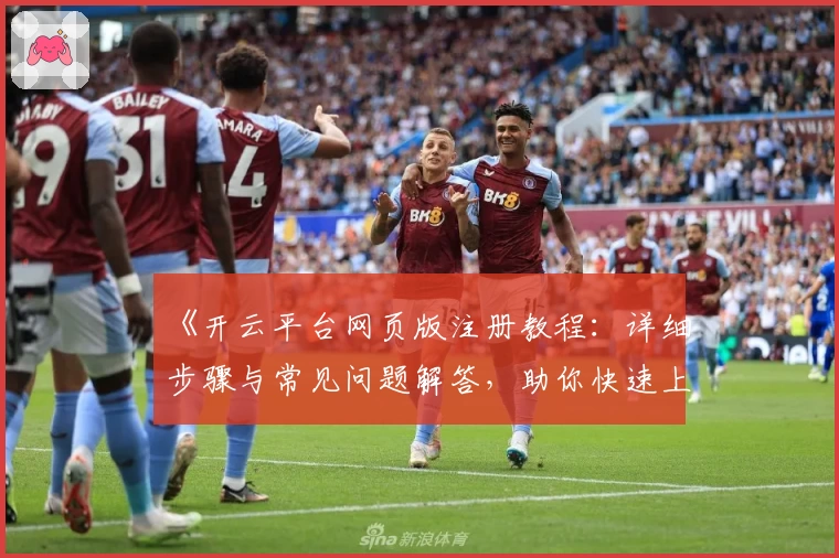 《开云平台网页版注册教程:详细步骤与常见问题解答,助你快速上手新体验》