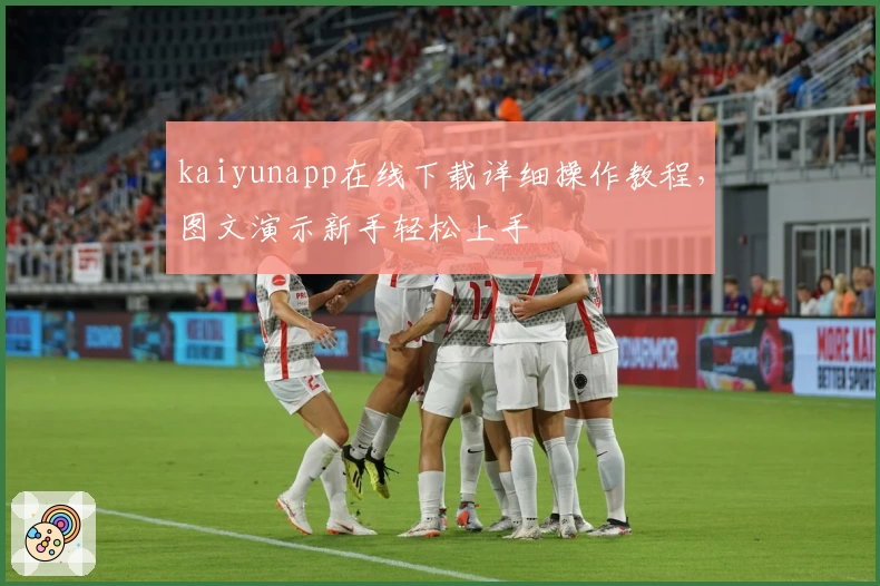 kaiyunapp在线下载详细操作教程，图文演示新手轻松上手