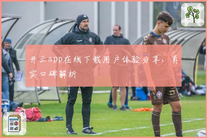 开云app在线下载用户体验分享，真实口碑解析
