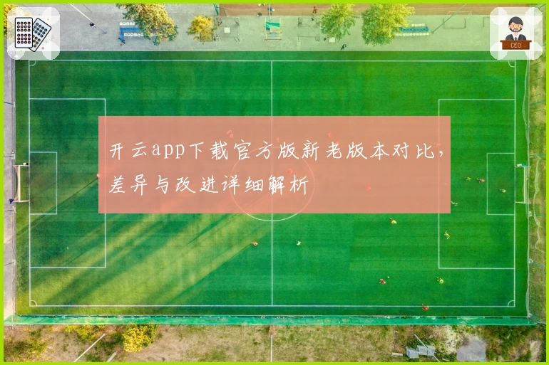 开云app下载官方版新老版本对比，差异与改进详细解析