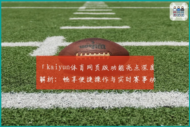 「kaiyun体育网页版功能亮点深度解析：畅享便捷操作与实时赛事动态」