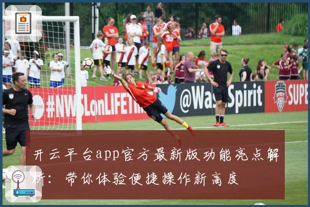 开云平台app官方最新版功能亮点解析：带你体验便捷操作新高度